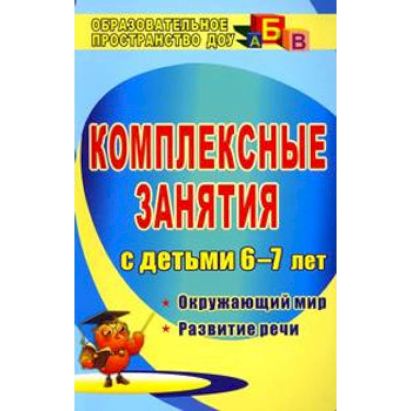 Комплексные занятия для детей 6-7 лет. Окружающий мир. Развитие речи Комплексные занятия для детей 6-7 лет. Окружающий мир. Развитие речи
