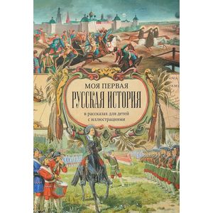 Моя первая Русская История. В рассказах для детей с иллюстрациями