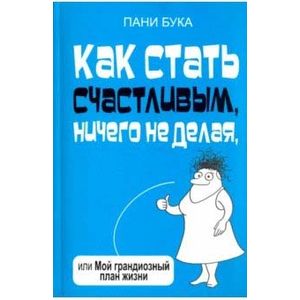 Как стать счастливым, ничего не делая, или Мой грандиозный план жизни Как стать счастливым, ничего не делая, или Мой грандиозный план жизни