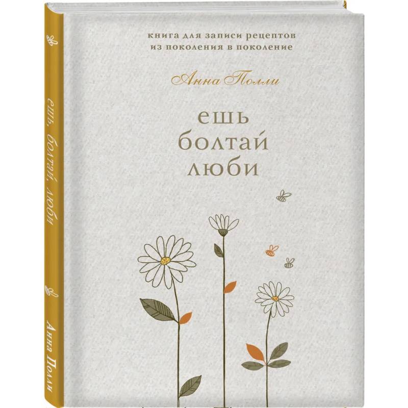 Ешь, болтай, люби. Книга для записи рецептов из поколения в поколение