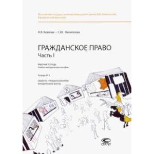 Гражданское право. Часть I. Рабочая тетрадь. Тетрадь № 3. Объекты гражданских прав. Юридические факт
