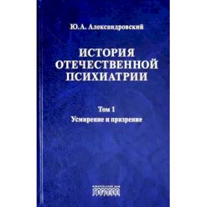 История отечественной психиатрии. Том 1. Усмирение и призрение