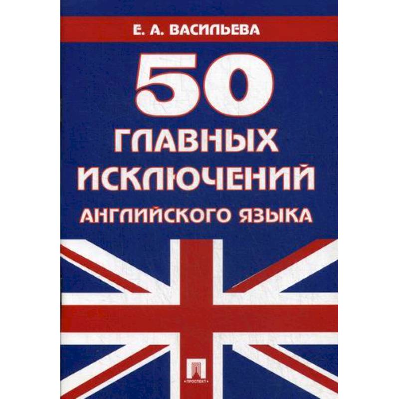 50 основных. Васильева 50 главных исключений английского языка с. С А Шевелева словарь английских идиом.