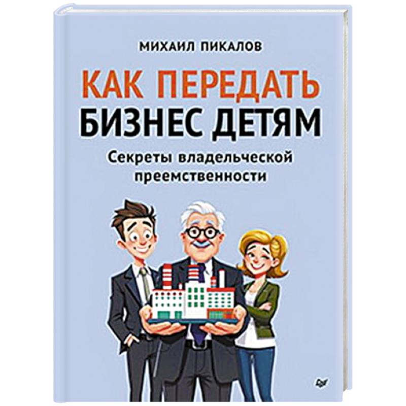 Как передать бизнес детям. Секреты владельческой преемственности