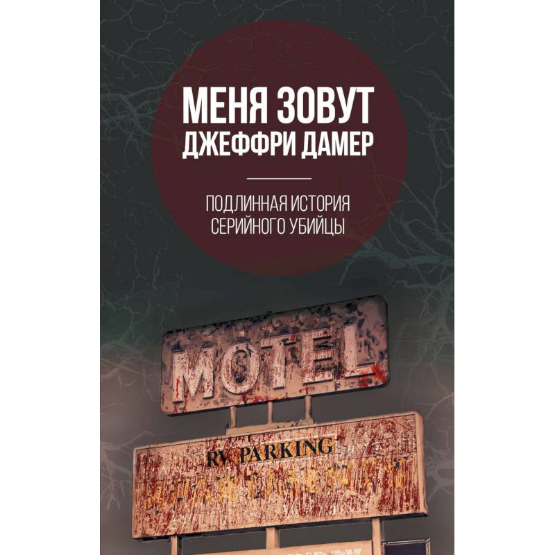 Меня зовут Джеффри Дамер. Подлинная история серийного убийцы