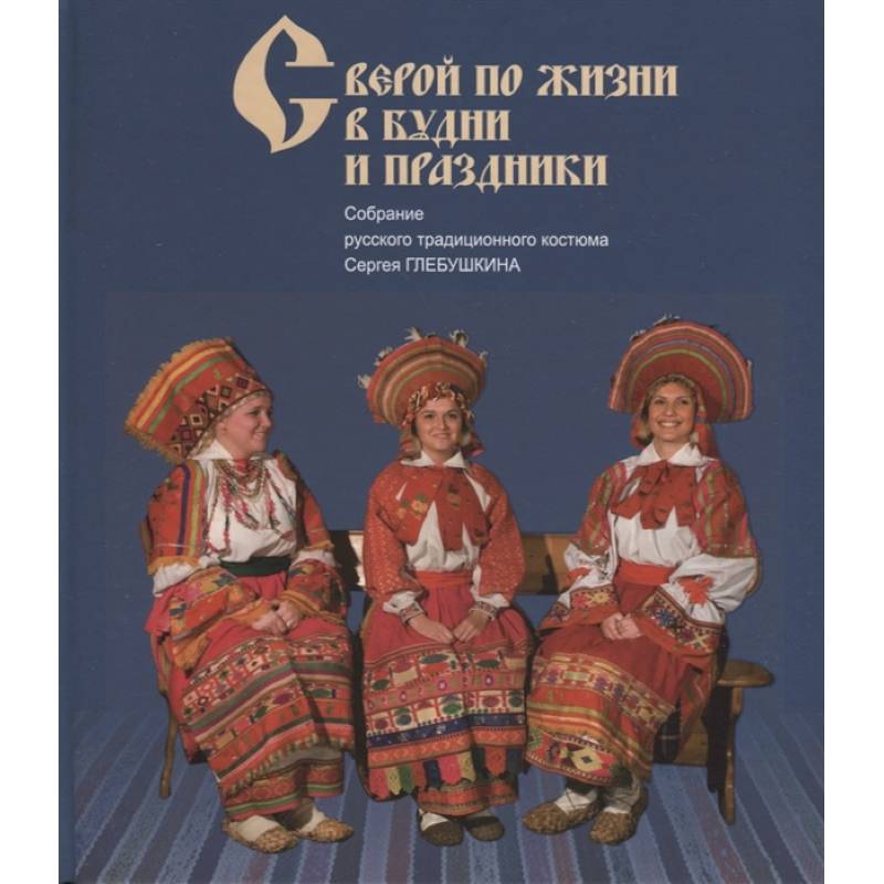 С верой по жизни в будни и праздники. Собрание русского традиционного костюма Сергея Глебушкина
