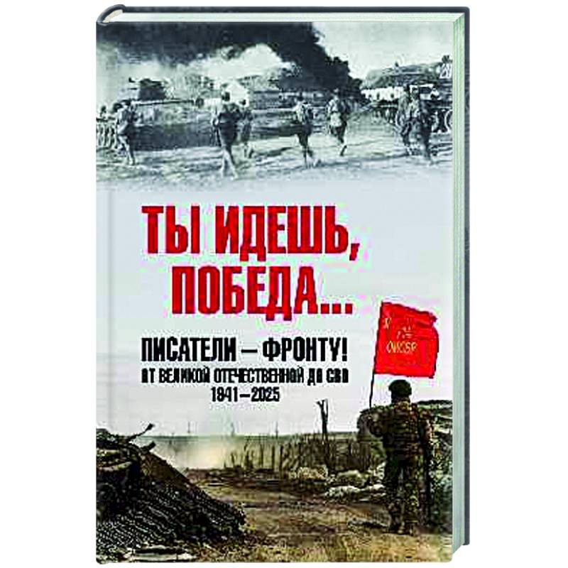 Ты идешь, Победа... Писатели - фронту! От Великой Отечественной до СВО. 1941-2025
