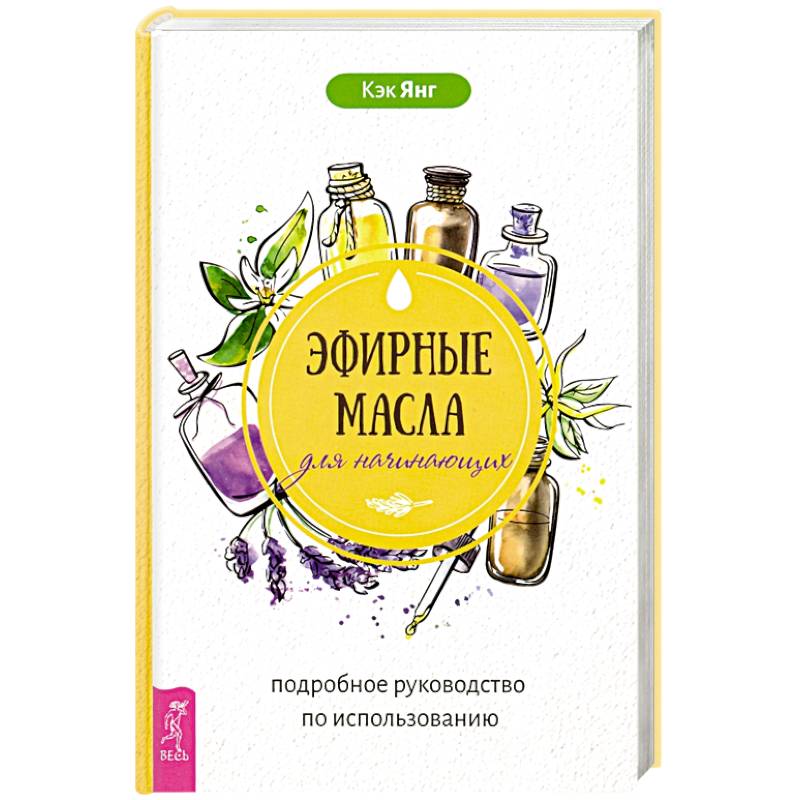 Эфирные масла для начинающих. Подробное руководство по использованию