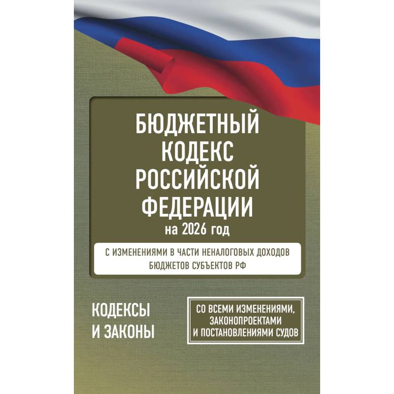 Бюджетный кодекс Российской Федерации на 2026 год. Со всеми изменениями, законопроектами и постановлениями судов
