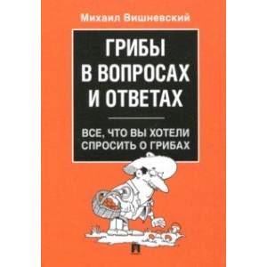 Грибы в вопросах и ответах. Все, что вы хотели спросить о грибах