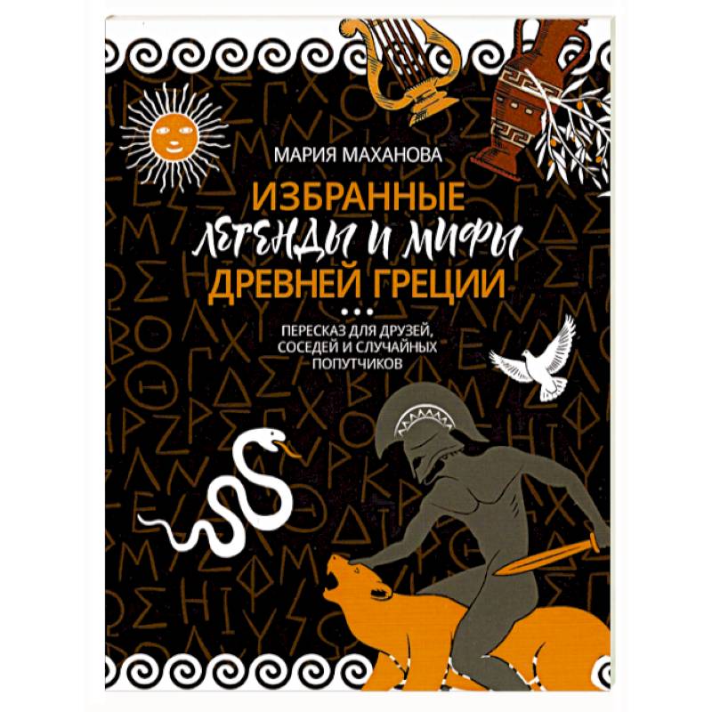 Избранные легенды и мифы Древней Греции. Пересказ для взрослых, детей, бабушек, соседей и случайных