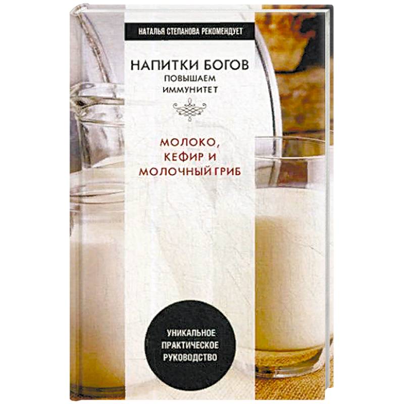 Напитки богов. Молоко, кефир и молочный гриб. Уникальное практическое руководство