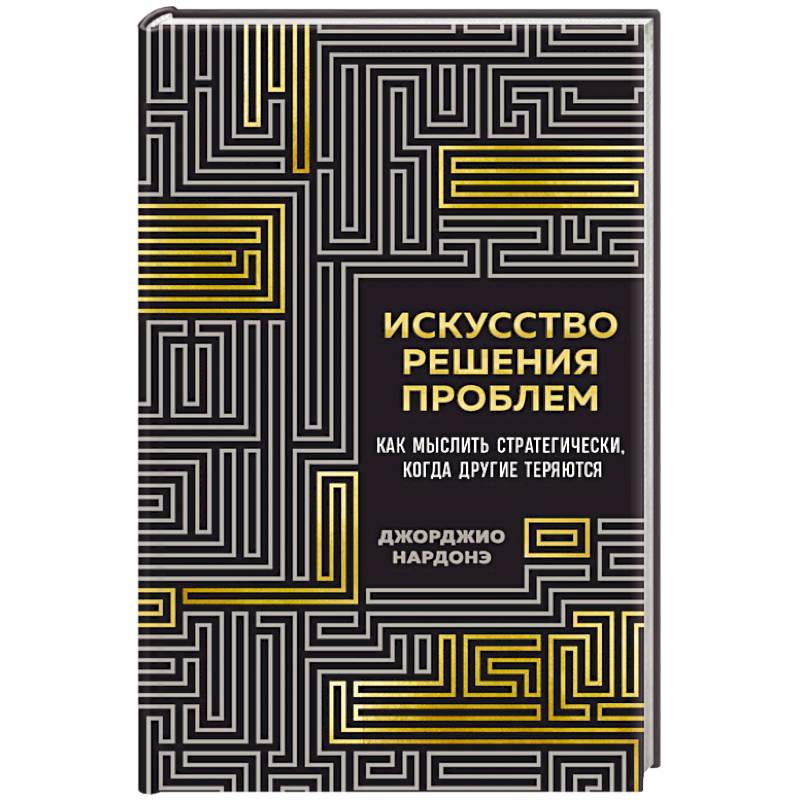 Искусство решения проблем. Как мыслить стратегически, когда другие теряются