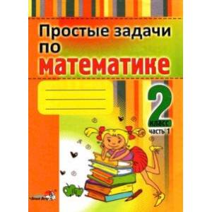 Простые задачи по математике. 2 класс. В 2-х частях. Часть 1
