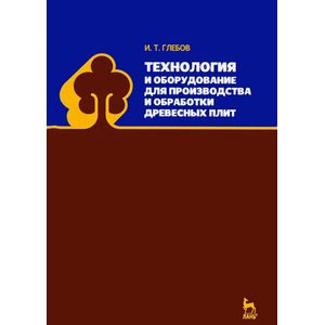 Технология и оборудование для производства и обработки древесных плит. Учебное пособие