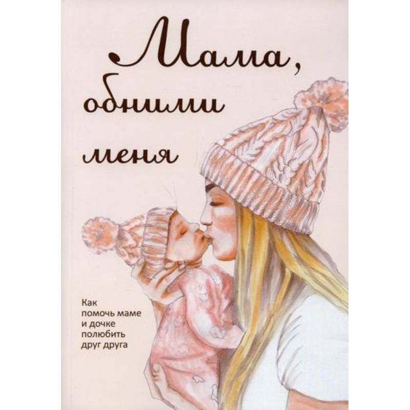 Мама, обними меня, или Как помочь маме и дочке полюбить друг друга