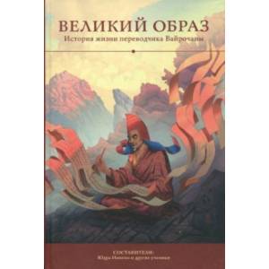 Великий образ. История жизни переводчика Вайрочаны