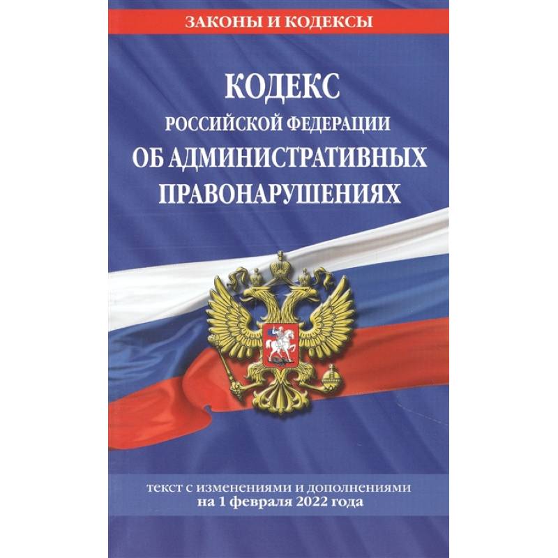 Кодекс Российской Федерации об административных правонарушениях: текст с изменениями и дополнениями на 1 февраля 2022 года