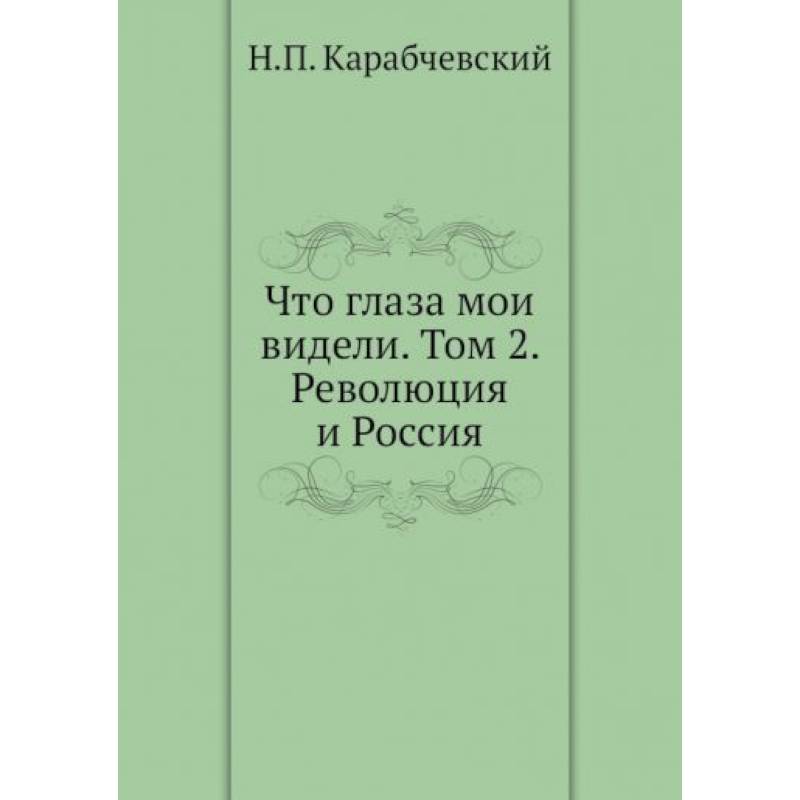 Что глаза мои видели. Том 2: Революция и Россия