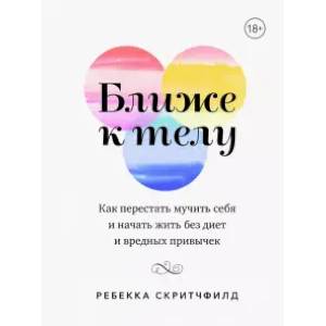 Ближе к телу. Как перестать мучить себя и начать жить без диет и вредных привычек