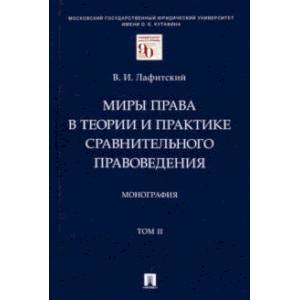 Миры права в теории и практике сравнительного правоведения. Том II.  Монография