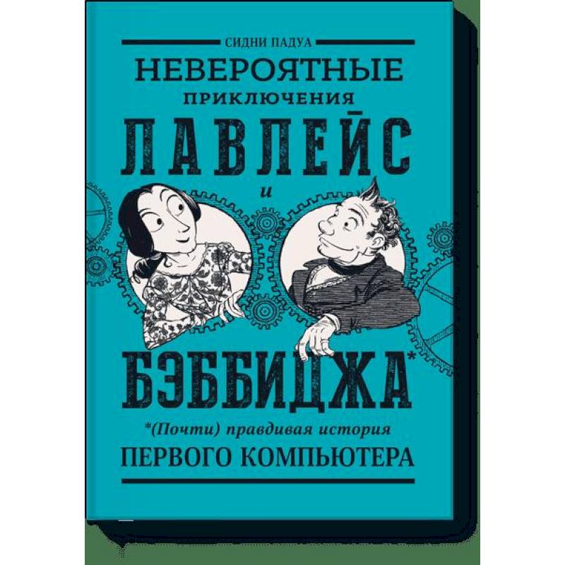 Невероятные приключения Лавлейс и Бэббиджа. (Почти) правдивая история первого компьютера Невероятные приключения Лавлейс и Бэббиджа. (Почти) правдивая история первого компьютера