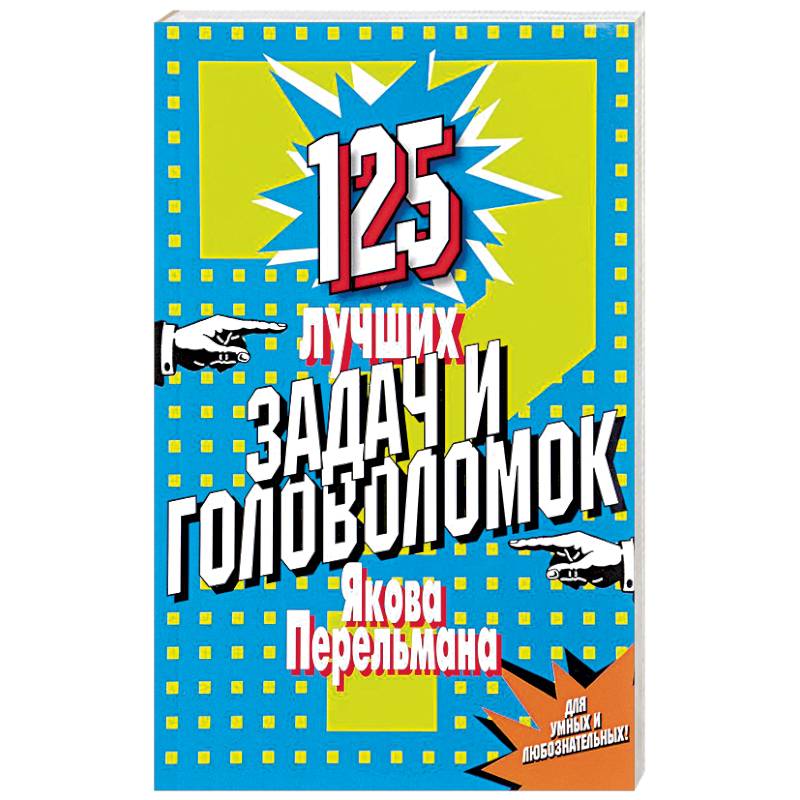 125 лучших задач и головоломок Якова Перельмана 125 лучших задач и головоломок Якова Перельмана