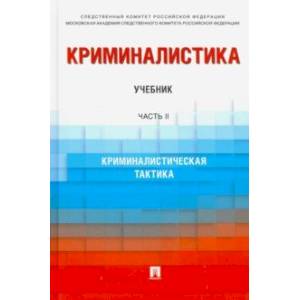 Криминалистика. Учебник в 3 частях. Часть 2. Криминалистическая тактика