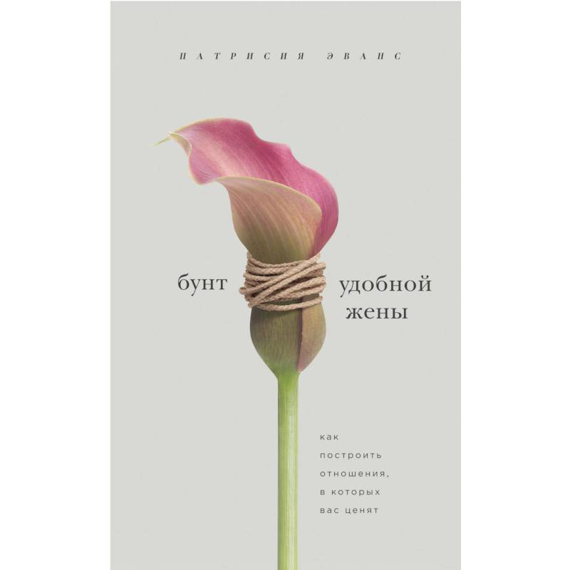 Бунт удобной жены. Как построить отношения, в которых вас ценят