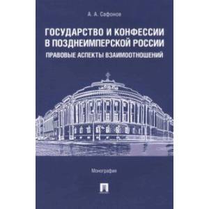 Государство и конфессии в позднеимперской России. Правовые аспекты взаимоотношений. Монография