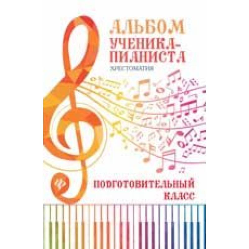 Альбом ученика-пианиста. Хрестоматия: подготовительный класс. Учебно-методическое пособие Альбом ученика-пианиста. Хрестоматия: подготовительный класс. Учебно-методическое пособие
