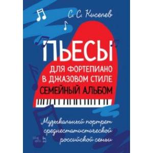 Пьесы для фортепиано в джазовом стиле. Семейный альбом. Музыкальный портрет российской семьи Пьесы для фортепиано в джазовом стиле. Семейный альбом. Музыкальный портрет российской семьи