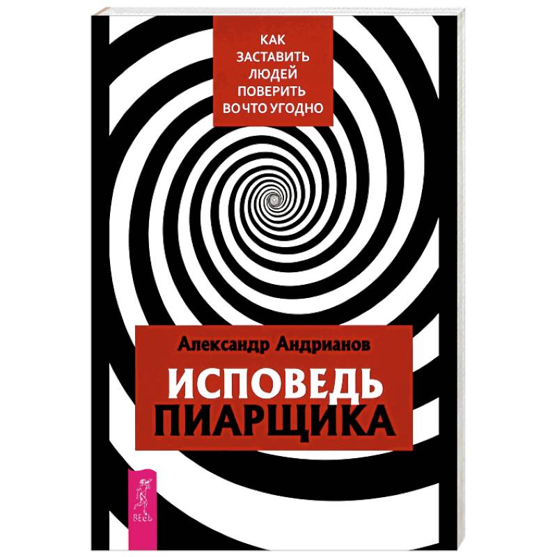 Исповедь пиарщика. Как заставить людей поверить во что угодно