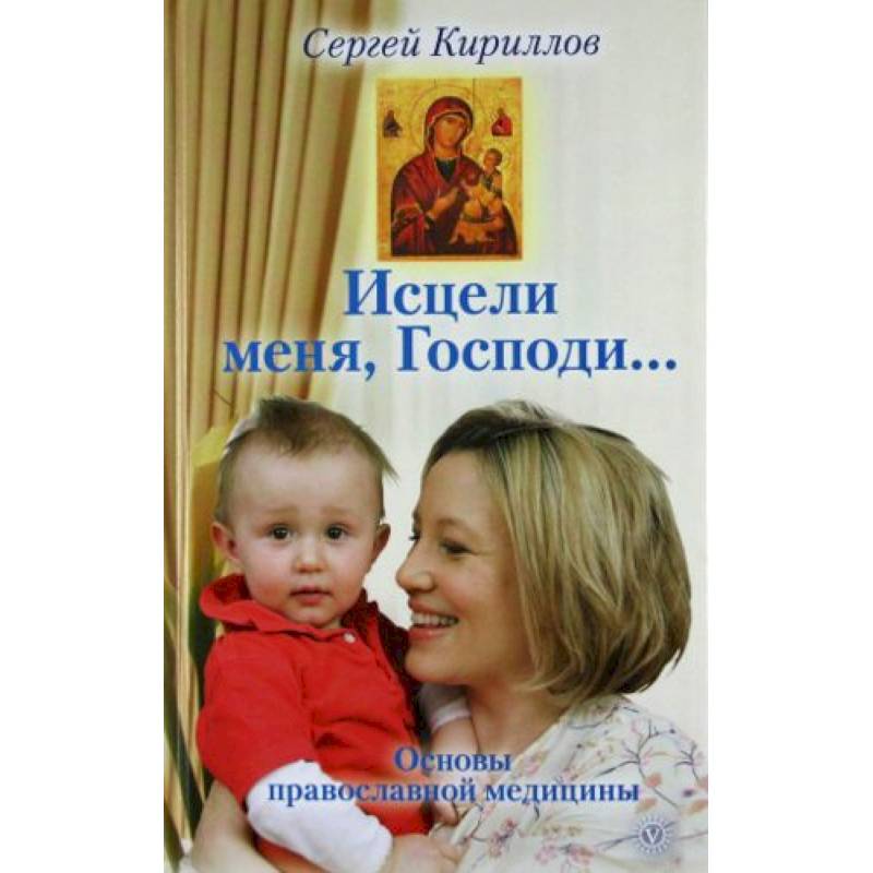 Исцели меня, Господи... Основы православной медицины