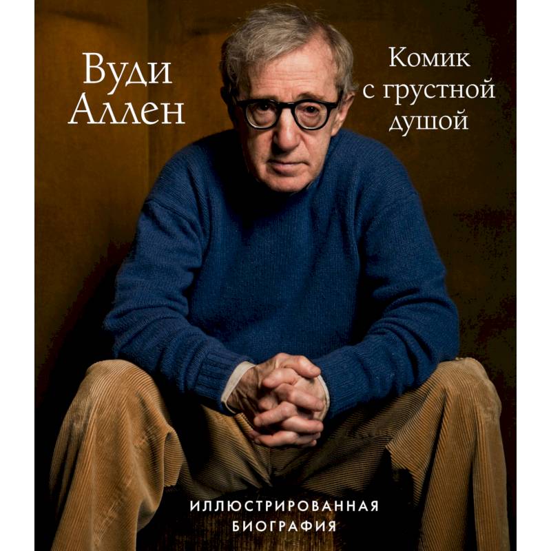 Вуди Аллен. Комик с грустной душой. Иллюстрированная биография