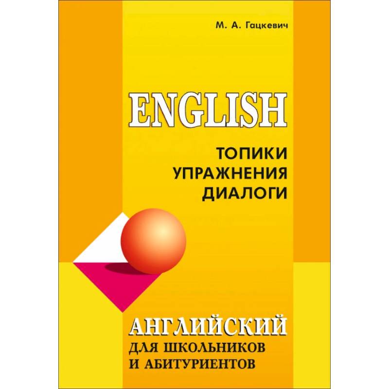 Английский язык для школьников и абитуриентов. Топики, упражнения, диалоги Английский язык для школьников и абитуриентов. Топики, упражнения, диалоги