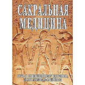 Сакральная медицина. Путь к совершенному здоровью, долголетию и гармонии
