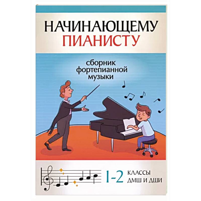 Начинающему пианисту. Сборник фортепианной музыки. 1-2 классы ДМШ и ДШИ Начинающему пианисту. Сборник фортепианной музыки. 1-2 классы ДМШ и ДШИ