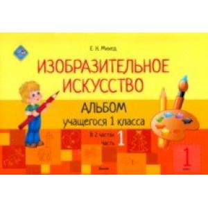 Изобразительное искусство. 1 класс. Альбом учащегося. Часть 1
