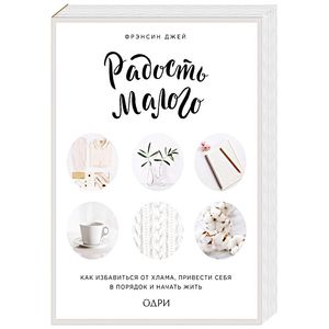 Радость малого. Как избавиться от хлама, привести себя в порядок и начать жить