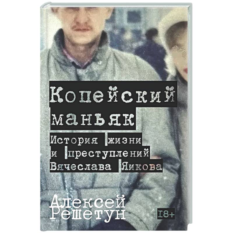 Копейский маньяк. История жизни и преступлений Вячеслава Яикова