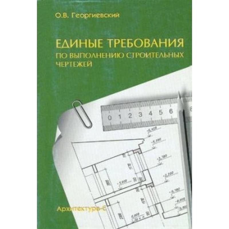 Единые требования по выполнению строительных чертежей. Справочное пособие Единые требования по выполнению строительных чертежей. Справочное пособие