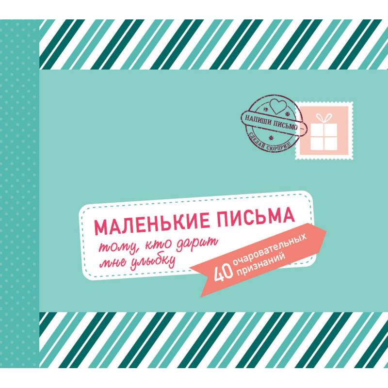Маленькие письма тому, кто дарит мне улыбку. 40 очаровательных признаний Маленькие письма тому, кто дарит мне улыбку. 40 очаровательных признаний