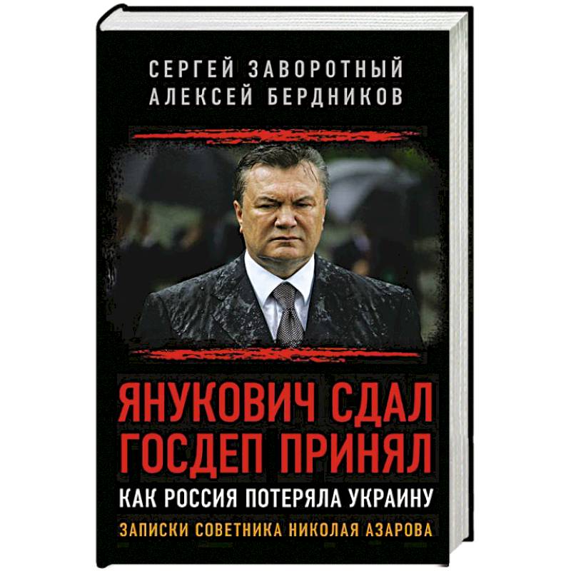 Янукович сдал. Госдеп принял. Как Россия потеряла Украину. Записки советника Николая Азарова