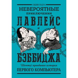 Невероятные приключения Лавлейс и Бэббиджа. (Почти) правдивая история первого компьютера Невероятные приключения Лавлейс и Бэббиджа. (Почти) правдивая история первого компьютера