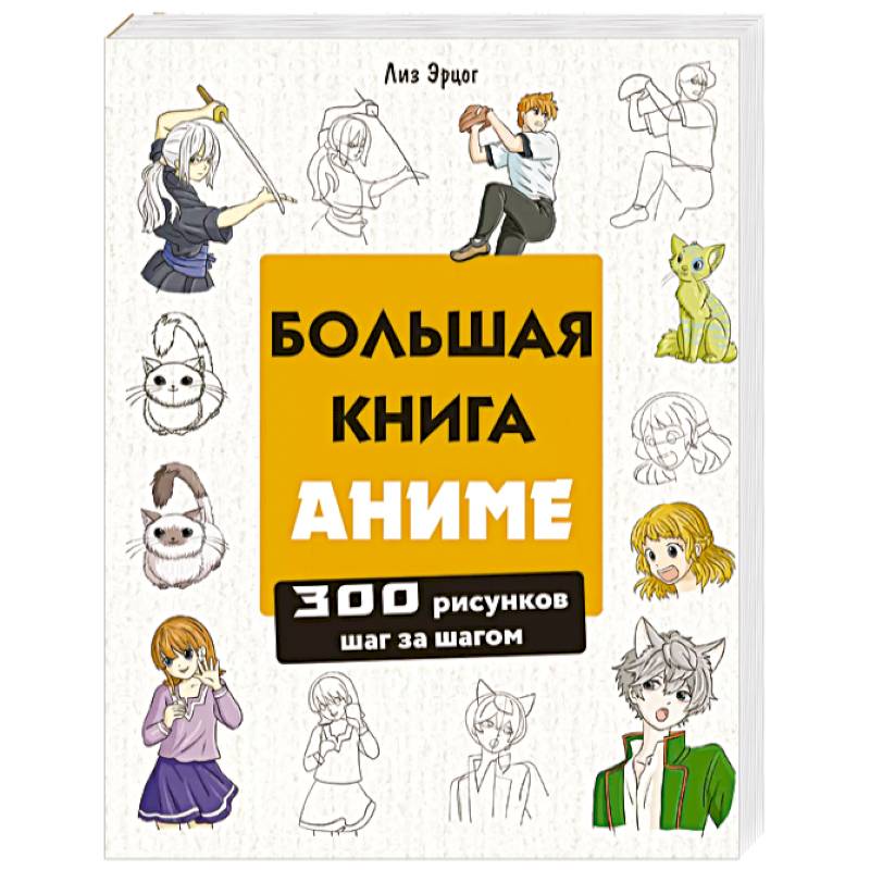 Большая книга аниме. 300 рисунков шаг за шагом Большая книга аниме. 300 рисунков шаг за шагом