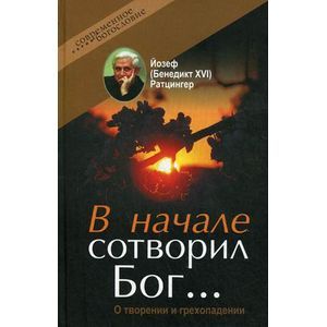Ратцингер Йозеф (Бенедикт XVI) - В начале сотворил Бог… О творении и грехопадении
