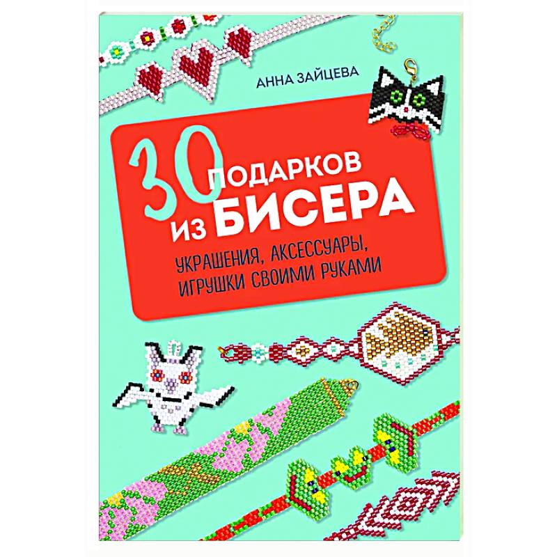 30 подарков из бисера. Украшения, аксессуары, игрушки своими руками