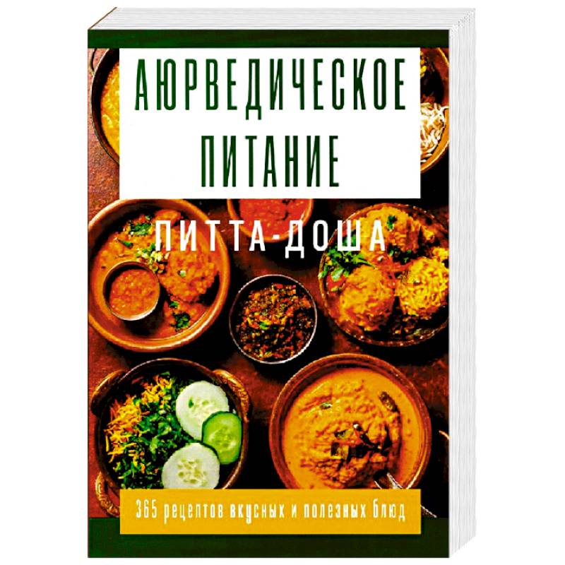 Аюрведическое питание. ПИТТА-ДОША. Здоровье и поддержание внутреннего огня. 365 рецептов вкусных и полезных блюд