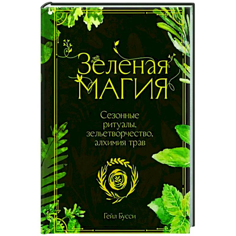 Зеленая магия. Сезонные ритуалы, зельетворчество, алхимия трав